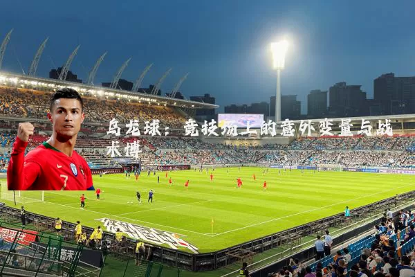 乌龙球:竞技场上的意外变量与战术博弈