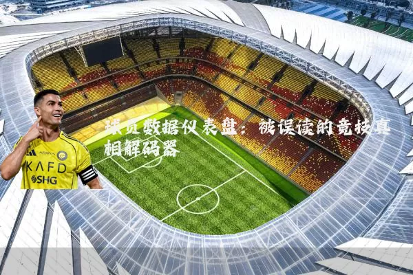 球员数据仪表盘:被误读的竞技真相解码器