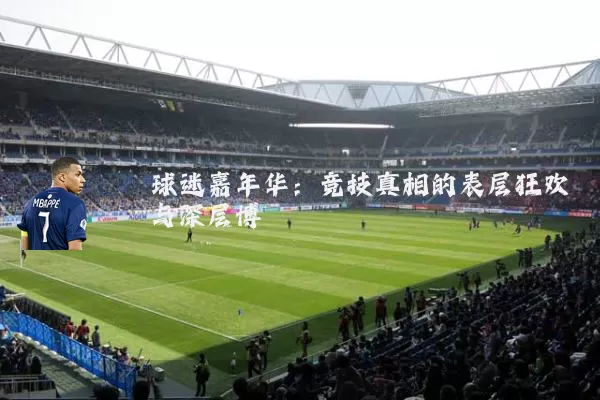 球迷嘉年华：竞技真相的表层狂欢与深层博弈