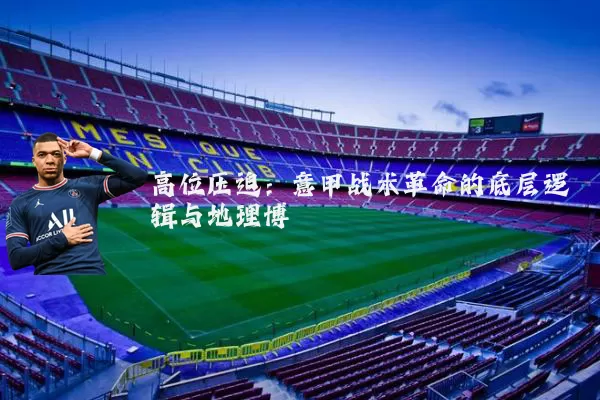 高位压迫:意甲战术革命的底层逻辑与地理博弈