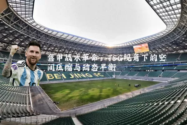 意甲战术革命:TSG视角下的空间压缩与动态平衡