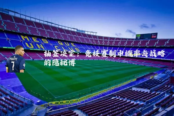 抽签决定:竞技赛制中概率与战略的隐秘博弈