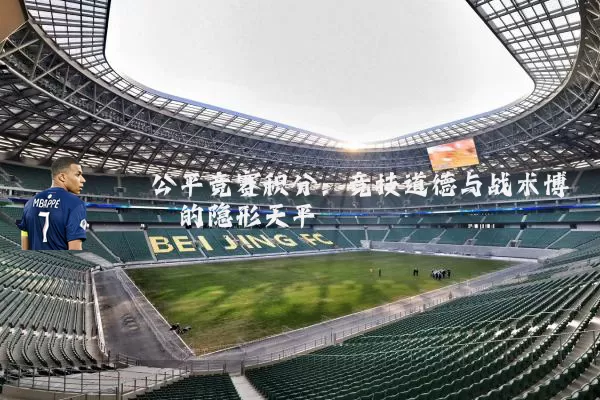 公平竞赛积分:竞技道德与战术博弈的隐形天平