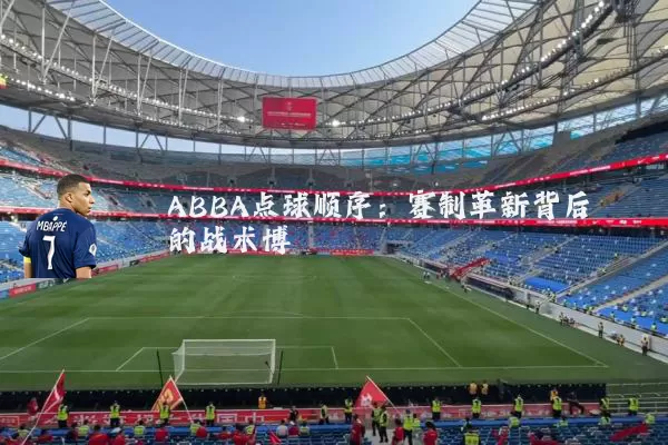 ABBA点球顺序:赛制革新背后的战术博弈