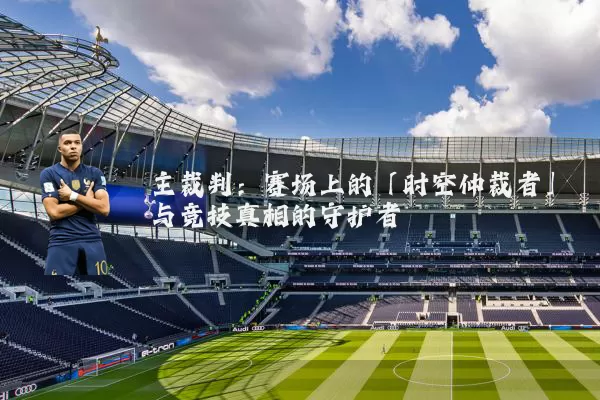 主裁判:赛场上的「时空仲裁者」与竞技真相的守护者